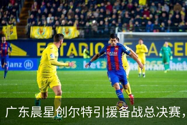 广东晨星创尔特引援备战总决赛，中冠赛场重现归化强援？
